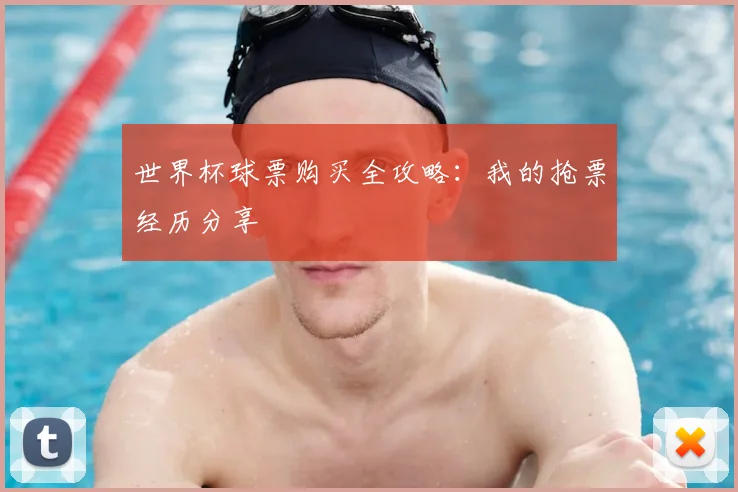 世界杯球票购买全攻略:我的抢票经历分享