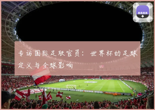 专访国际足联官员：世界杯的足球定义与全球影响