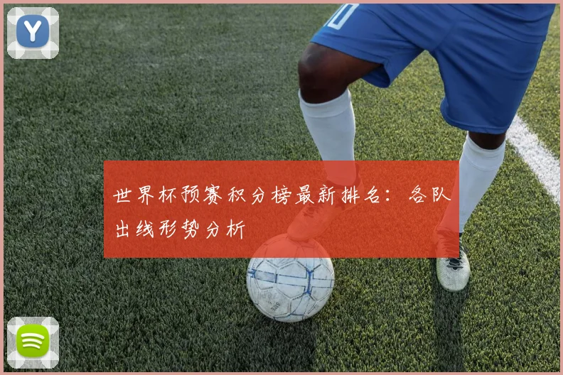 世界杯预赛积分榜最新排名：各队出线形势分析