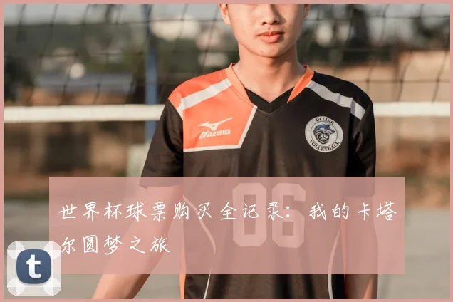 世界杯球票购买全记录：我的卡塔尔圆梦之旅