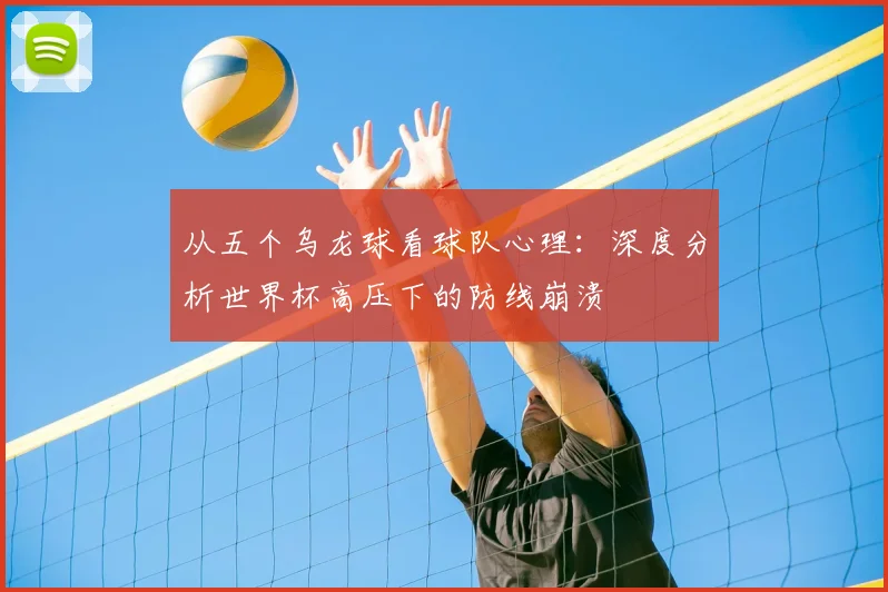 从五个乌龙球看球队心理：深度分析世界杯高压下的防线崩溃