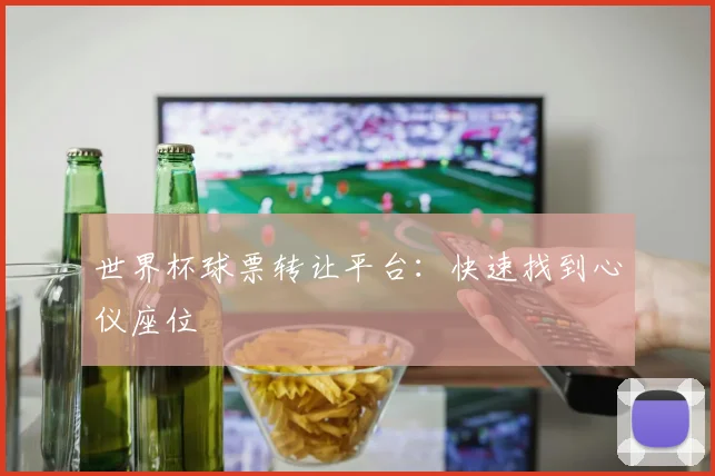 世界杯球票转让平台：快速找到心仪座位