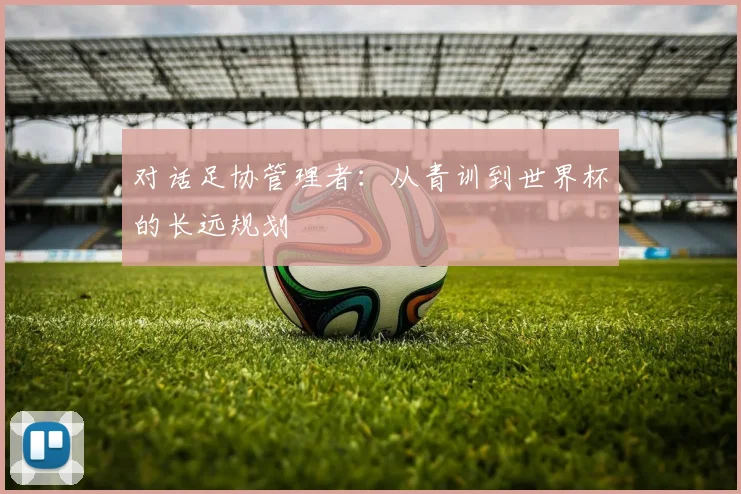 对话足协管理者：从青训到世界杯的长远规划
