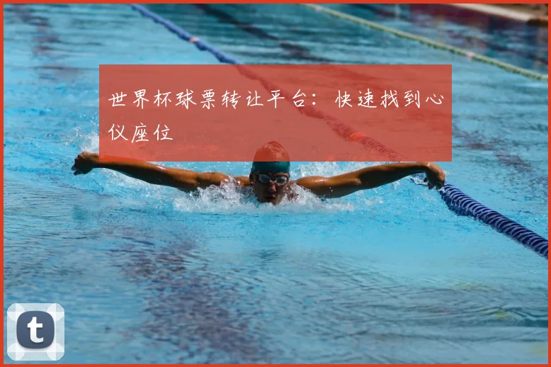 世界杯球票转让平台：快速找到心仪座位