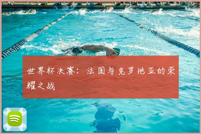 世界杯决赛:法国与克罗地亚的荣耀之战