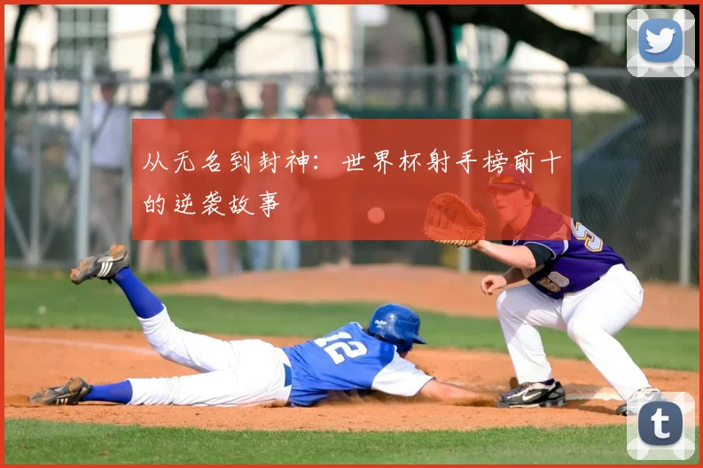从无名到封神:世界杯射手榜前十的逆袭故事