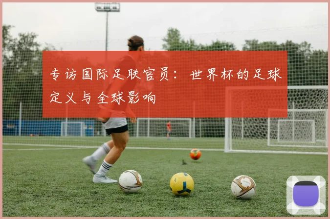专访国际足联官员：世界杯的足球定义与全球影响