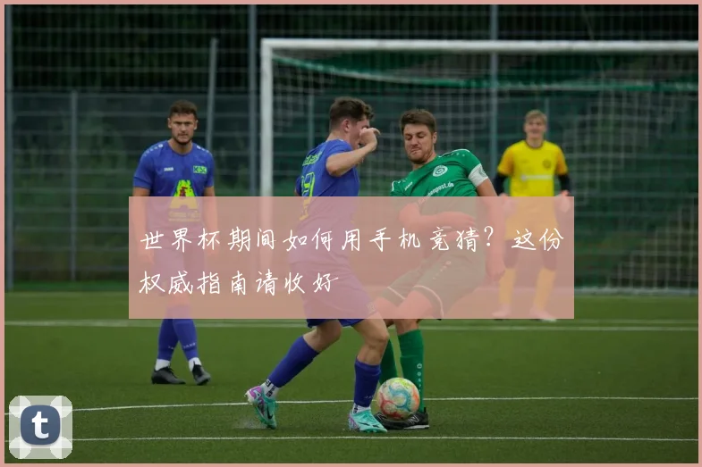 世界杯期间如何用手机竞猜?这份权威指南请收好