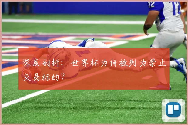 深度剖析：世界杯为何被列为禁止交易标的？
