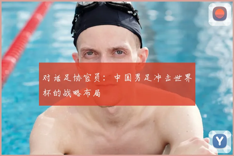 对话足协官员：中国男足冲击世界杯的战略布局