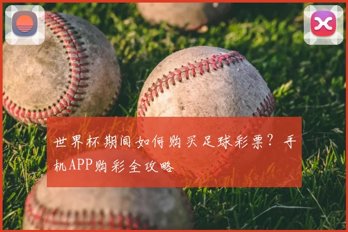 世界杯期间如何购买足球彩票？手机APP购彩全攻略