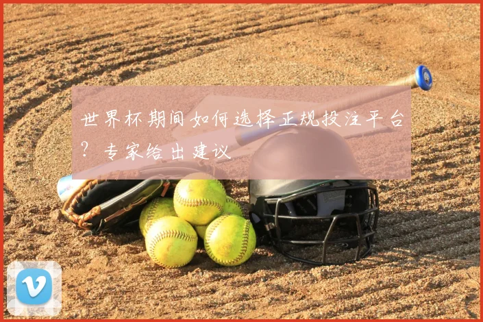 世界杯期间如何选择正规投注平台？专家给出建议
