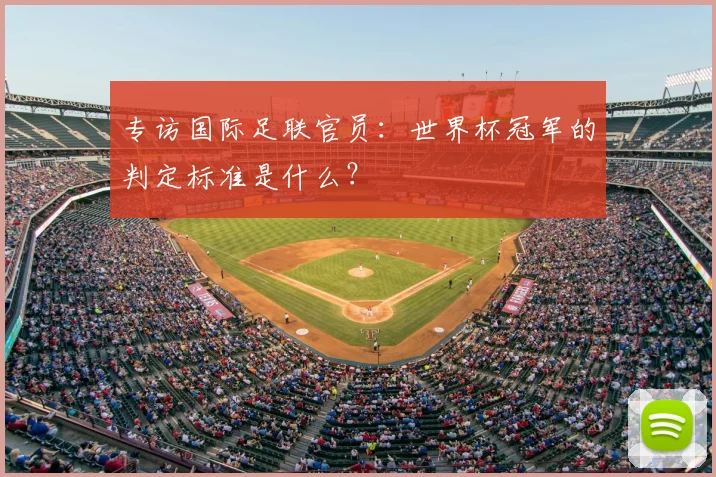 专访国际足联官员:世界杯冠军的判定标准是什么?