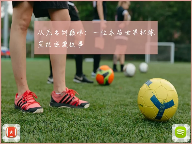 从无名到巅峰:一位本届世界杯球星的逆袭故事