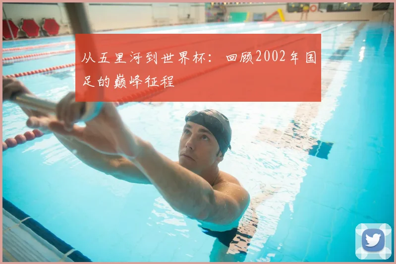 从五里河到世界杯：回顾2002年国足的巅峰征程