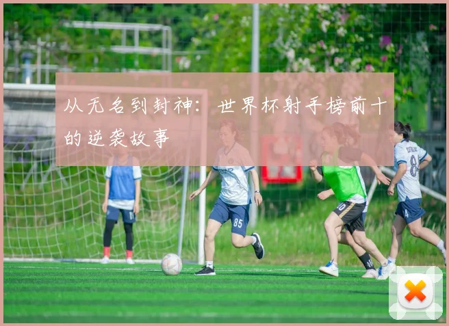 从无名到封神:世界杯射手榜前十的逆袭故事