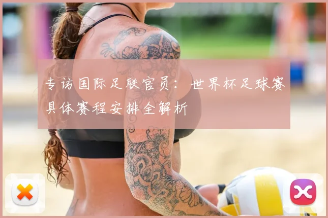 专访国际足联官员:世界杯足球赛具体赛程安排全解析
