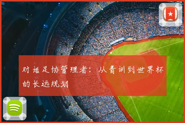 对话足协管理者：从青训到世界杯的长远规划