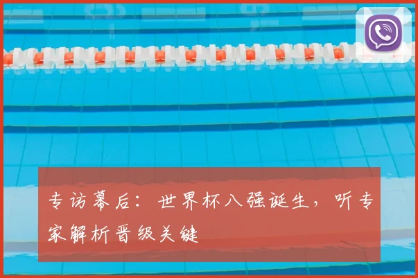 专访幕后:世界杯八强诞生,听专家解析晋级关键