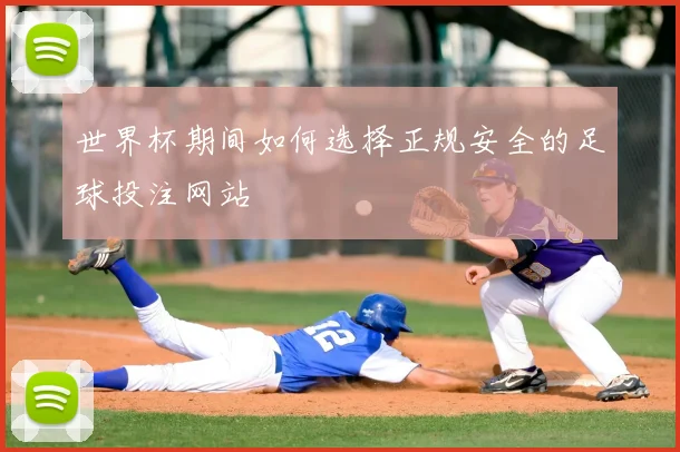 世界杯期间如何选择正规安全的足球投注网站