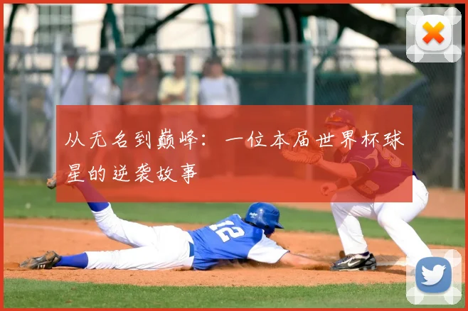从无名到巅峰:一位本届世界杯球星的逆袭故事